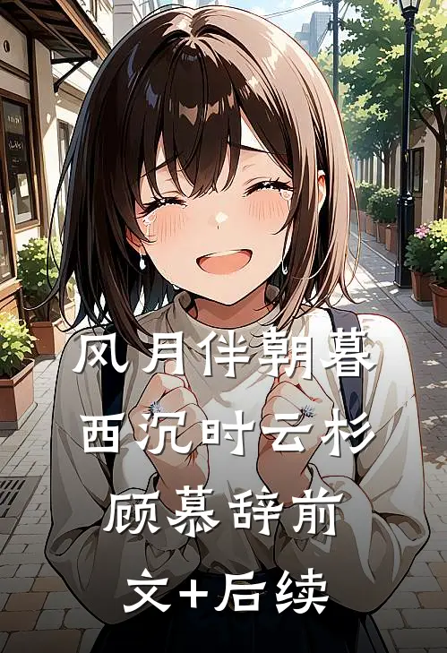 风月伴朝暮西沉时云杉顾慕辞前文+后续
