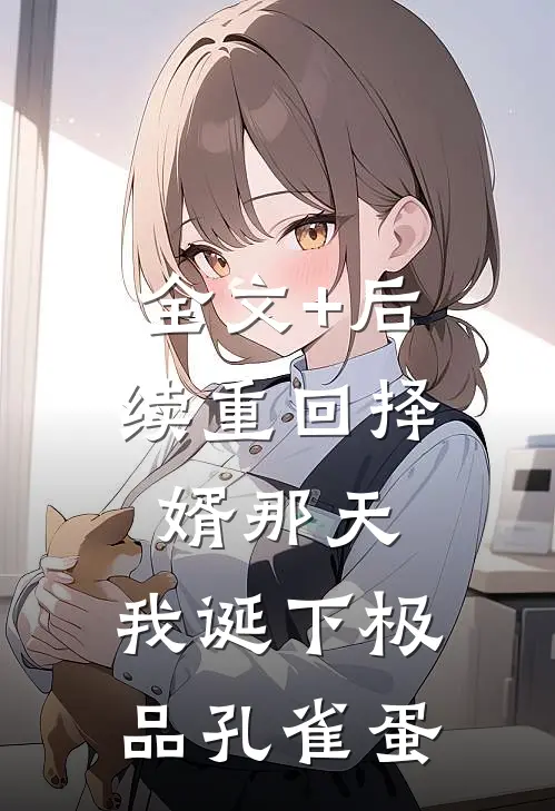全文+后续重回择婿那天，我诞下极品孔雀蛋