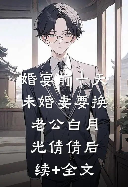 婚宴前一天，未婚妻要换老公白月光倩倩后续+全文