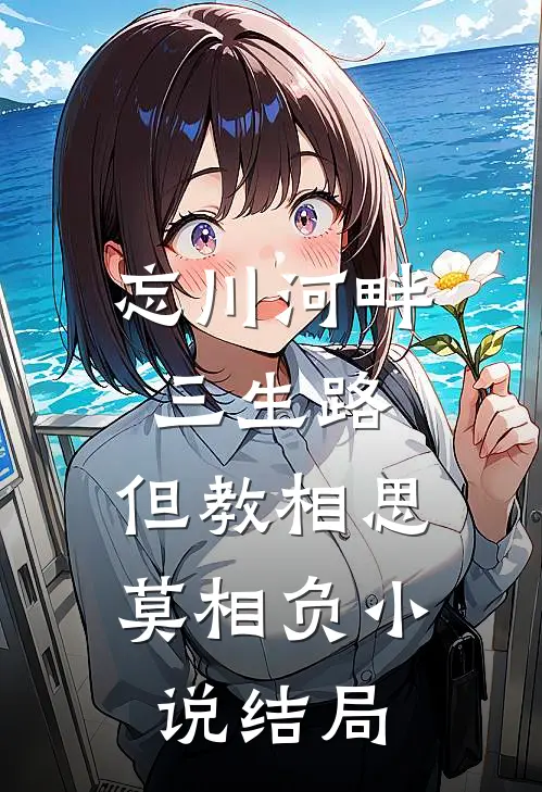 忘川河畔三生路，但教相思莫相负小说结局