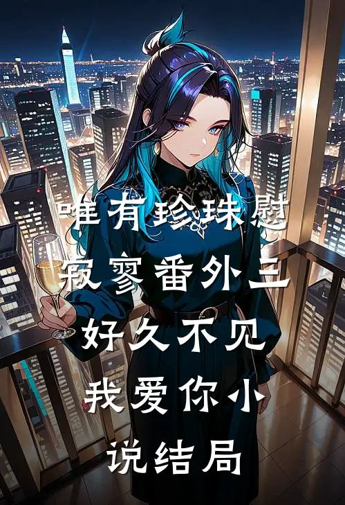 唯有珍珠慰寂寥-番外三：好久不见，我爱你小说结局
