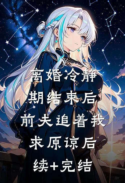 离婚冷静期结束后，前夫追着我求原谅后续+完结
