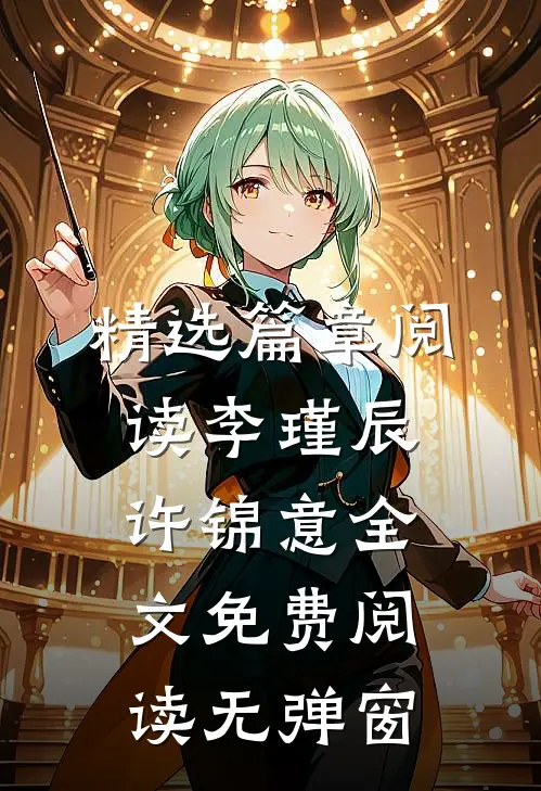 精选篇章阅读李瑾辰许锦意全文免费阅读无弹窗