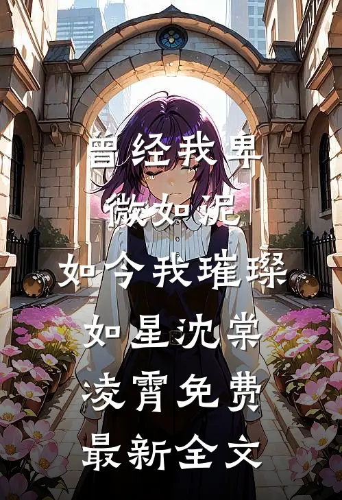曾经我卑微如泥，如今我璀璨如星沈棠凌霄免费最新全文