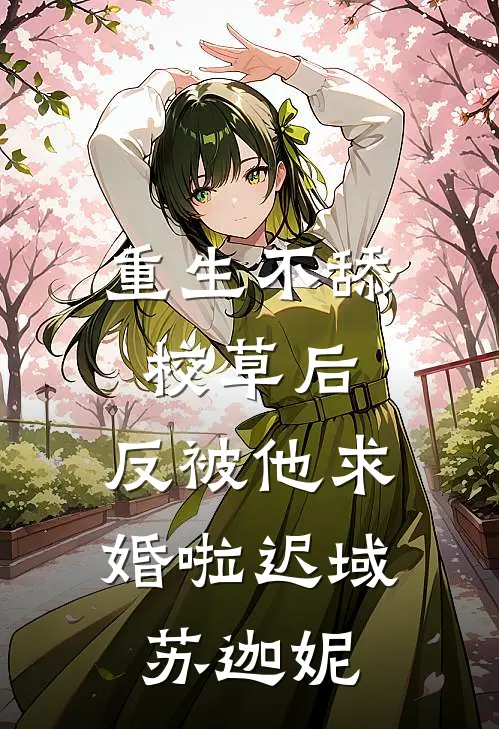 重生不舔校草后，反被他求婚啦(迟域苏迦妮)