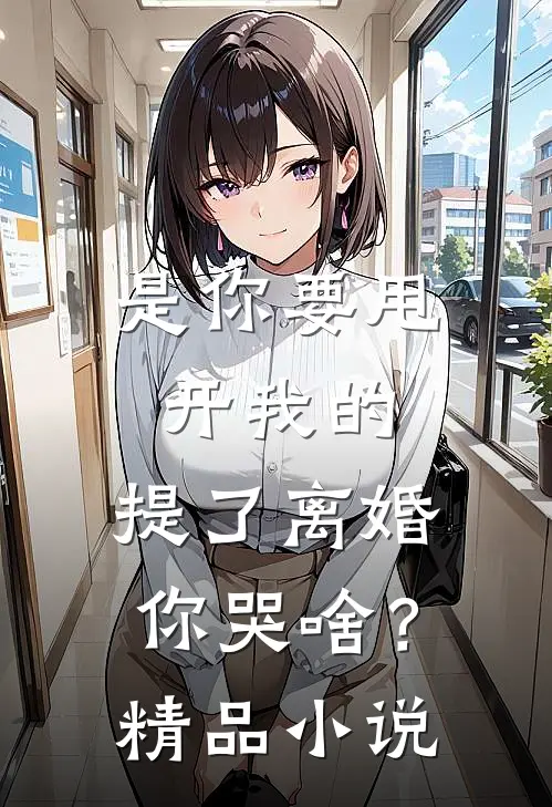 是你要甩开我的，提了离婚你哭啥？精品小说