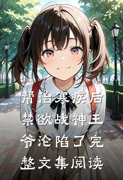 帮治寒疾后，禁欲战神王爷沦陷了完整文集阅读