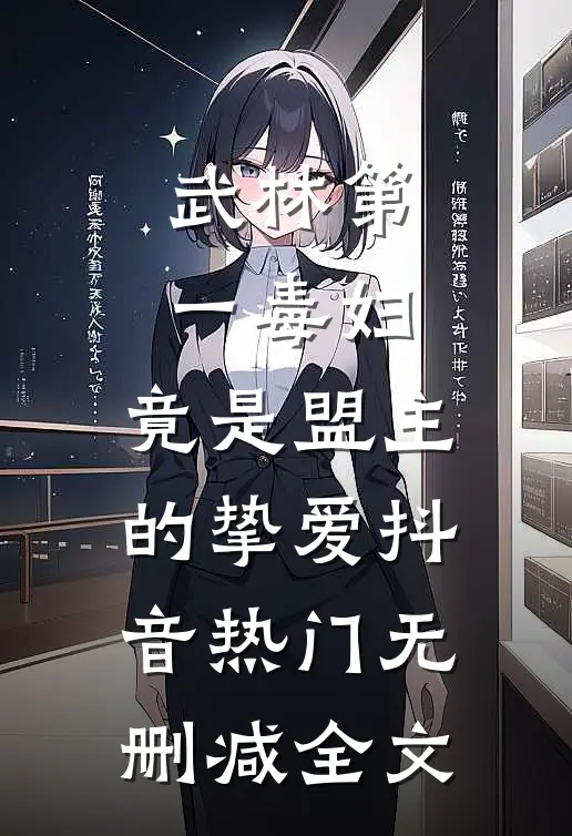 武林第一毒妇，竟是盟主的挚爱抖音热门无删减全文