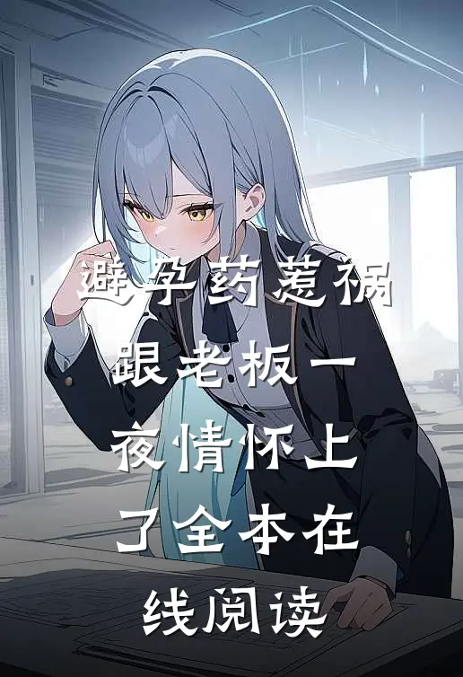 避孕药惹祸，跟老板一夜情怀上了全本在线阅读
