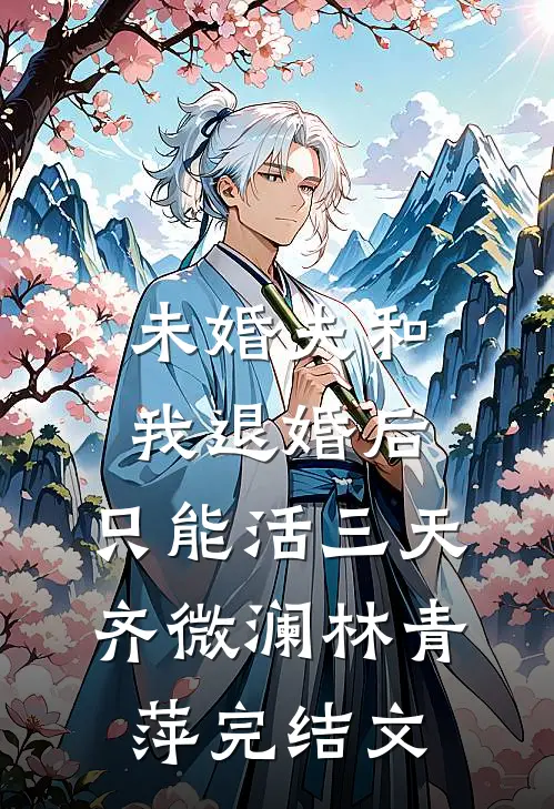 未婚夫和我退婚后，只能活三天齐微澜林青萍完结文