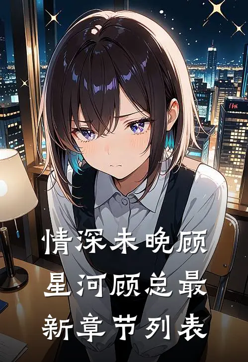 情深未晚顾星河顾总最新章节列表