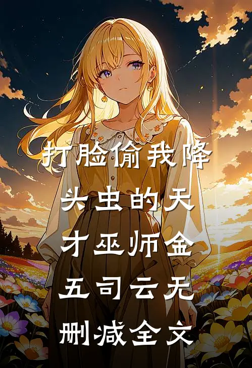 打脸偷我降头虫的天才巫师金五司云无删减全文