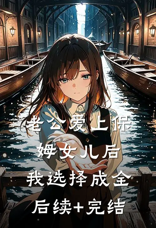 老公爱上保姆女儿后，我选择成全后续+完结