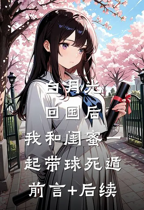 白月光回国后，我和闺蜜一起带球死遁前言+后续