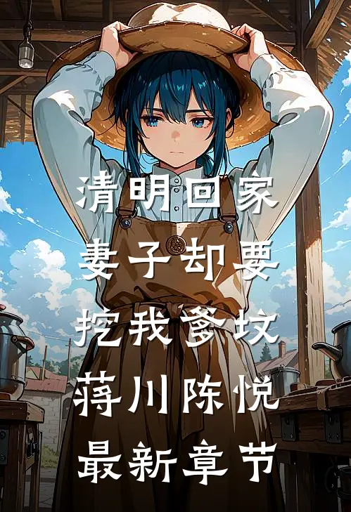 清明回家，妻子却要挖我爹坟蒋川陈悦最新章节
