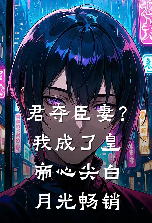 君夺臣妻？我成了皇帝心尖白月光畅销