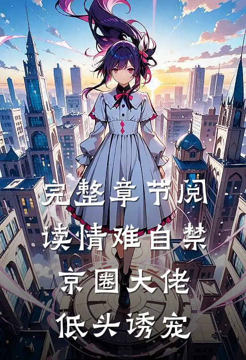 完整章节阅读情难自禁，京圈大佬低头诱宠