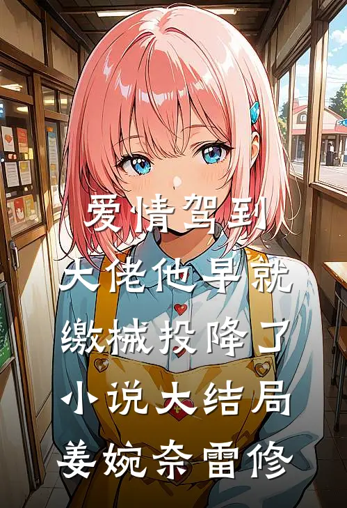 爱情驾到，大佬他早就缴械投降了小说大结局姜婉奈雷修