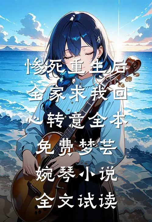 惨死重生后，全家求我回心转意全本免费梦芸婉琴小说全文试读
