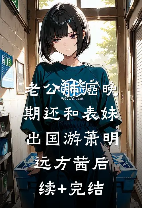 老公肺癌晚期还和表妹出国游萧明远方茜后续+完结