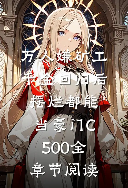 万人嫌矿工千金回归后，摆烂都能当豪门C500全章节阅读