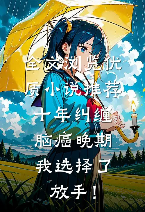 全文浏览优质小说推荐十年纠缠：脑癌晚期，我选择了放手！