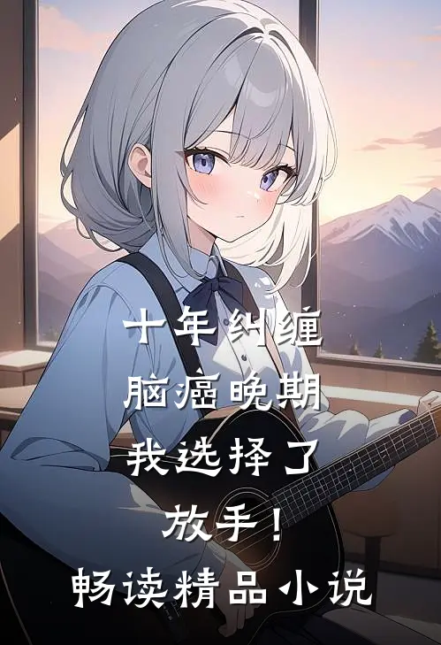 十年纠缠：脑癌晚期，我选择了放手！畅读精品小说