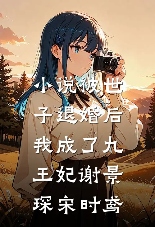 小说被世子退婚后，我成了九王妃(谢景琛宋时鸢)