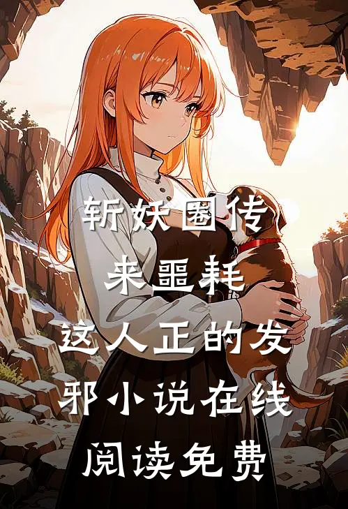 斩妖圈传来噩耗，这人正的发邪小说在线阅读免费