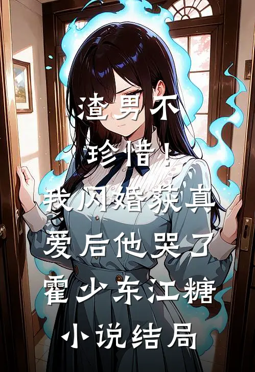 渣男不珍惜！我闪婚获真爱后他哭了霍少东江糖小说结局