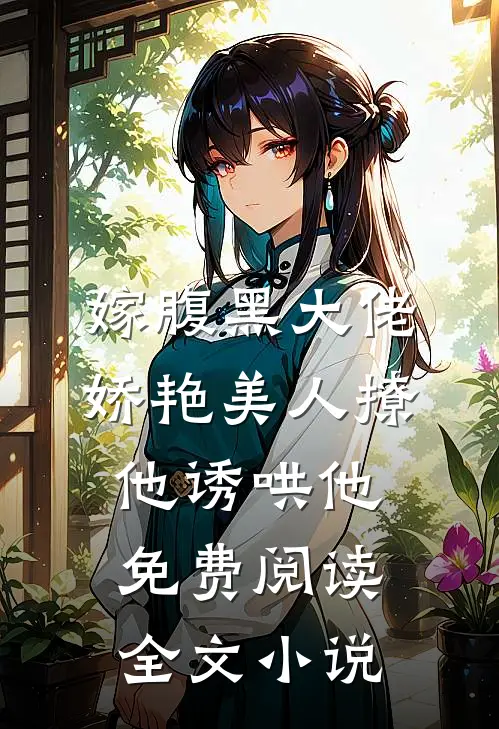 嫁腹黑大佬娇艳美人撩他诱哄他免费阅读全文小说