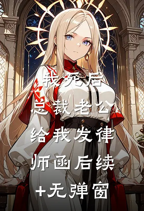 我死后，总裁老公给我发律师函后续+无弹窗