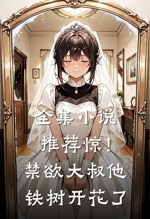 全集小说推荐惊！禁欲大叔他铁树开花了