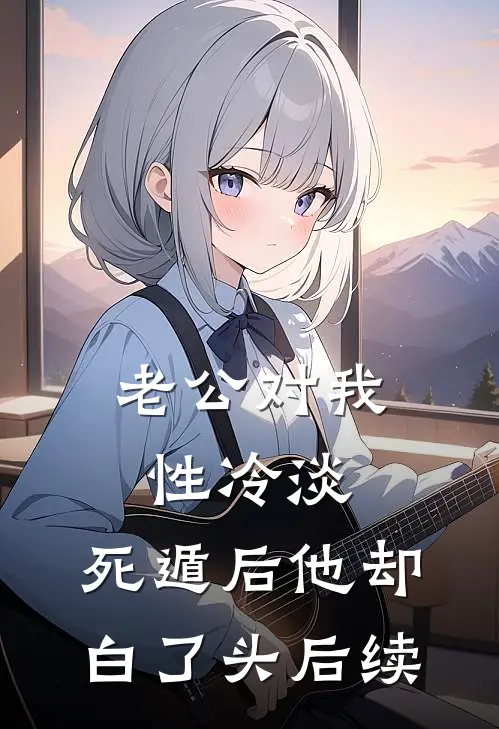 老公对我性冷淡，死遁后他却白了头后续