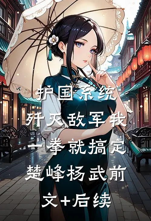 护国系统：歼灭敌军我一拳就搞定楚峰杨武前文+后续