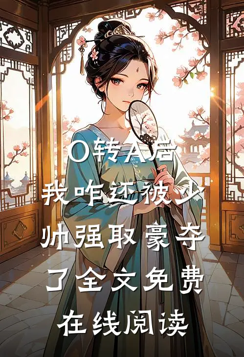 O转A后，我咋还被少帅强取豪夺了全文免费在线阅读
