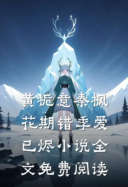 黄栀意秦枫花期错季爱已烬小说全文免费阅读