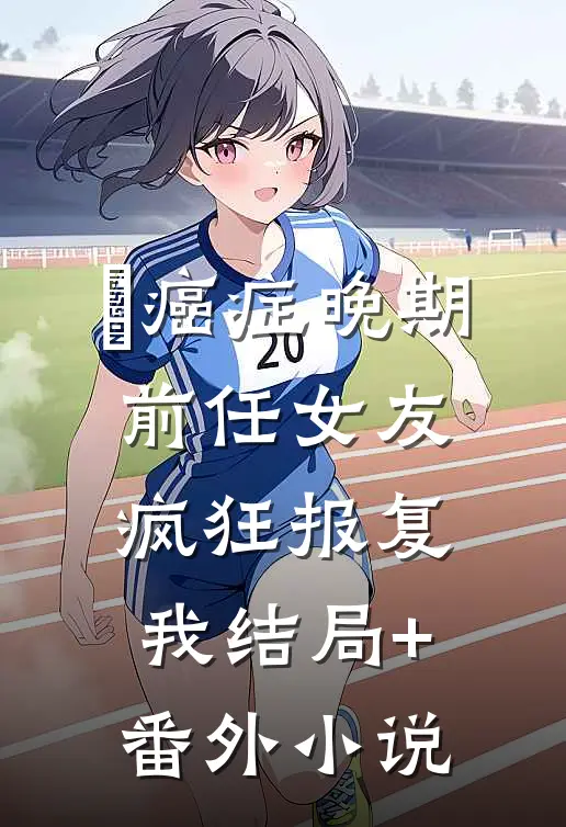 癌症晚期，前任女友疯狂报复我结局+番外小说