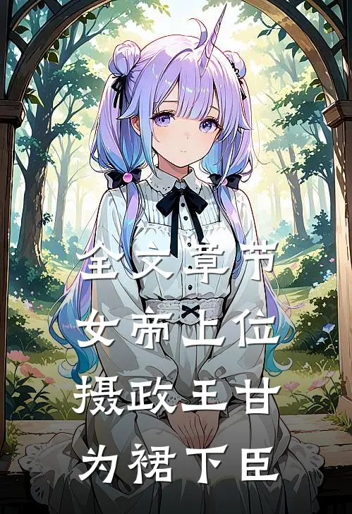 全文章节女帝上位，摄政王甘为裙下臣