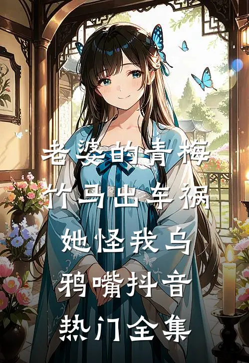 老婆的青梅竹马出车祸，她怪我乌鸦嘴抖音热门 全集