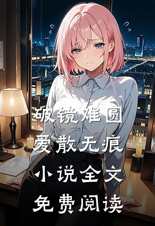 破镜难圆，爱散无痕小说全文免费阅读
