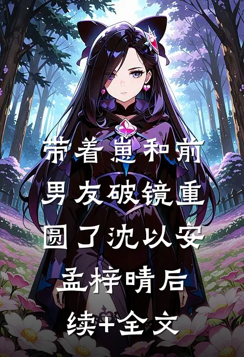 带着崽和前男友破镜重圆了沈以安孟梓晴后续+全文