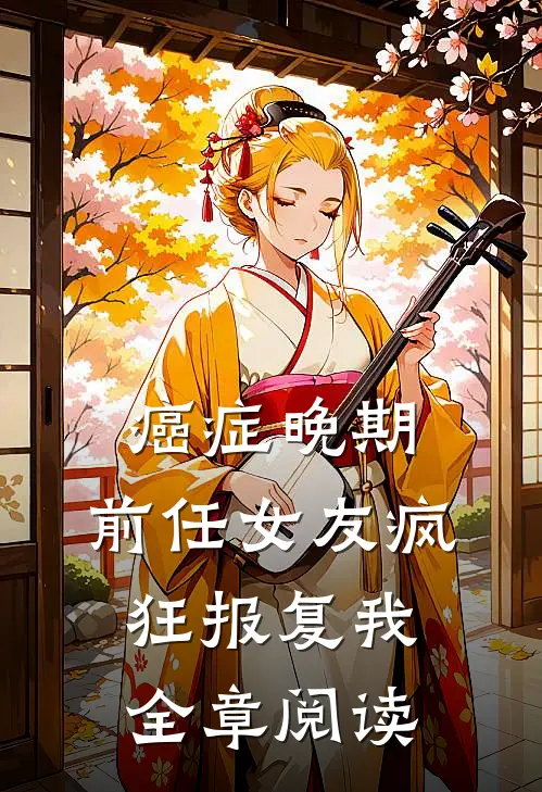 癌症晚期，前任女友疯狂报复我全章阅读