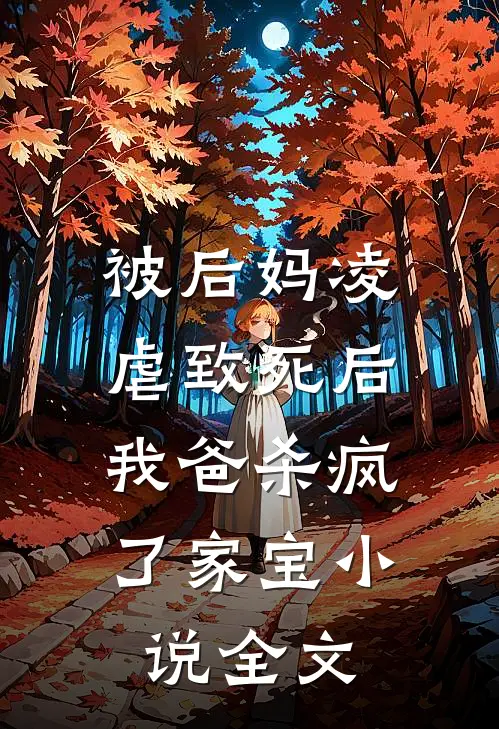 被后妈凌虐致死后，我爸杀疯了家宝小说全文