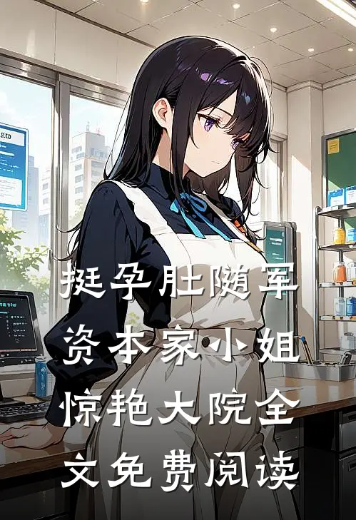 挺孕肚随军，资本家小姐惊艳大院全文免费阅读