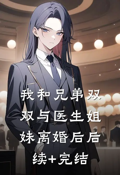 我和兄弟双双与医生姐妹离婚后后续+完结