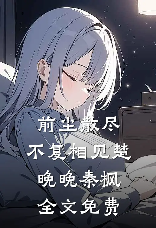 前尘散尽，不复相见楚晚晚秦枫全文免费