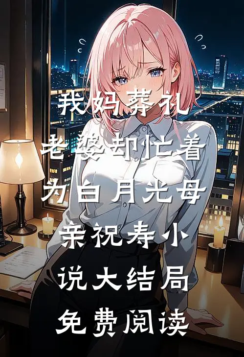 我妈葬礼，老婆却忙着为白月光母亲祝寿小说大结局免费阅读