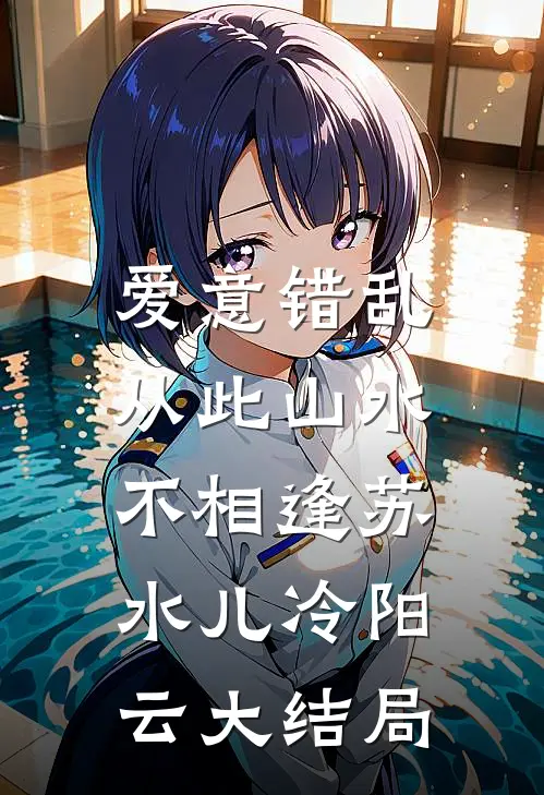 爱意错乱，从此山水不相逢苏水儿冷阳云大结局