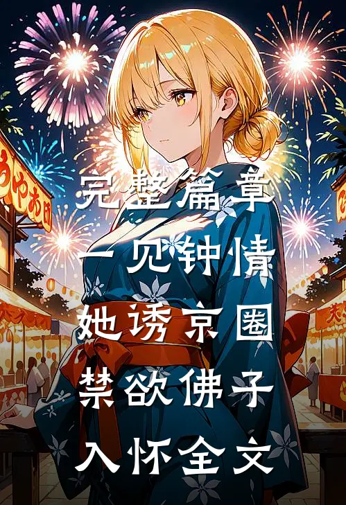 完整篇章一见钟情：她诱京圈禁欲佛子入怀全文